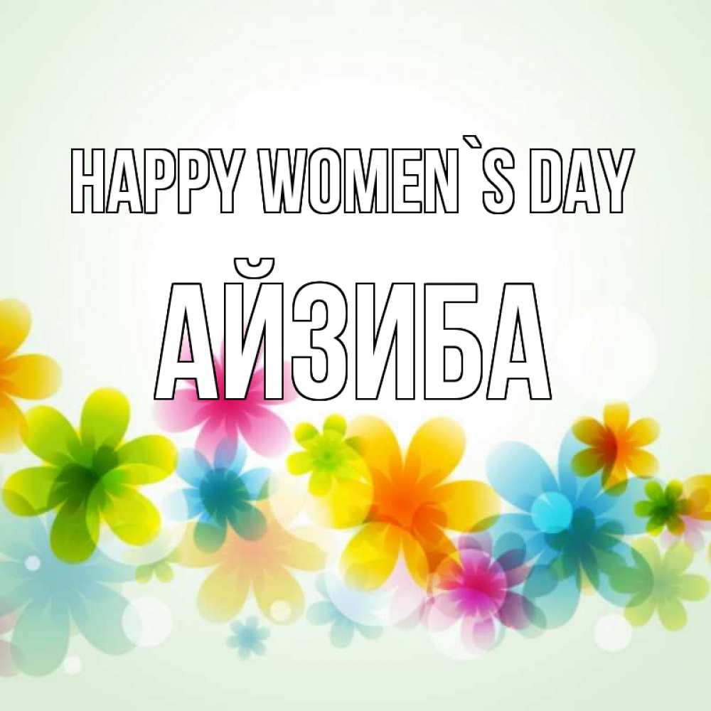 Greetings card с именем, АЙЗИБА happy women`s day цветы Greetings with text for free download 
